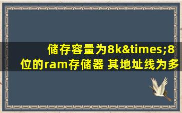 储存容量为8k×8位的ram存储器 其地址线为多少根